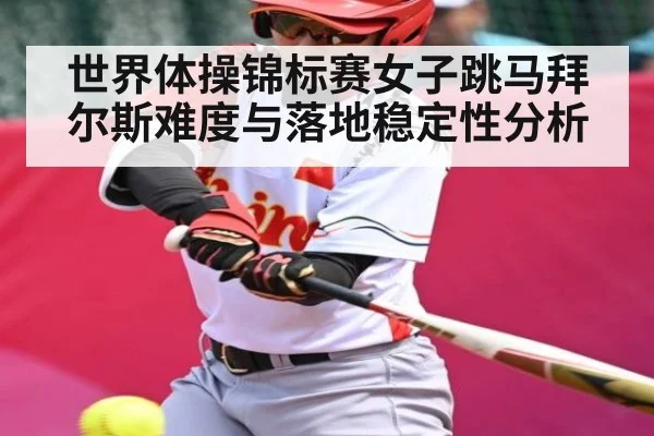 世界体操锦标赛女子跳马拜尔斯难度与落地稳定性分析