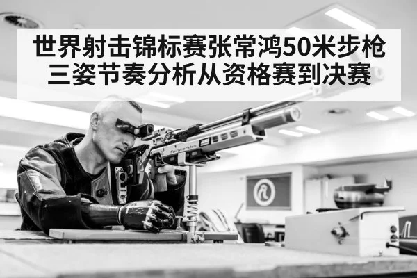 世界射击锦标赛张常鸿50米步枪三姿节奏分析从资格赛到决赛