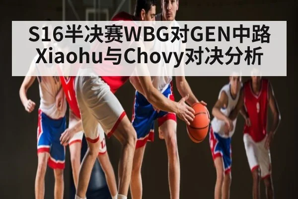 S16半决赛WBG对GEN中路Xiaohu与Chovy对决分析