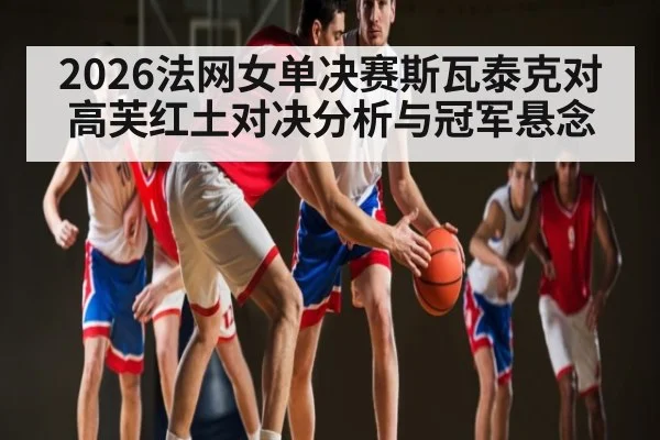 2026法网女单决赛斯瓦泰克对高芙红土对决分析与冠军悬念