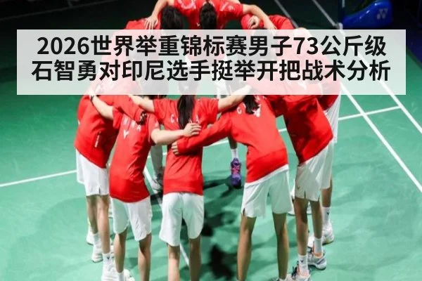 2026世界举重锦标赛男子73公斤级石智勇对印尼选手挺举开把战术分析